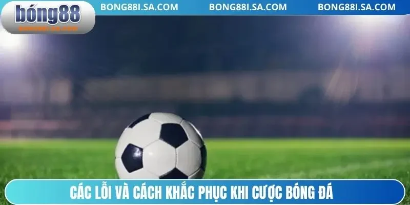 Các lỗi và cách khắc phục khi cược bóng đá